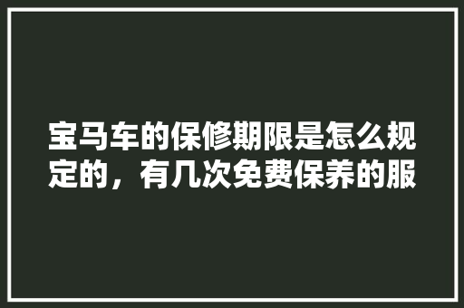 宝马车的保修期限是怎么规定的,有几次免费保养的服务,宝马车辆保养多久做一次。 购车指南 宝马车的保修期限是怎么规定的,有几次免费保养的服务,宝马车辆保养多久做一次。 第1张 宝马车的保修期限是怎么规定的,有几次免费保养的服务,宝马车辆保养多久做一次。 购车指南