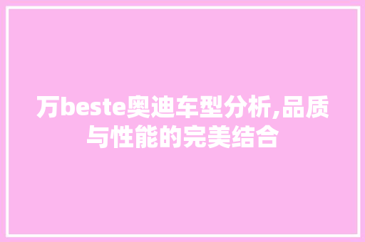 万beste奥迪车型分析,品质与性能的完美结合  第1张 万beste奥迪车型分析,品质与性能的完美结合 摩托车配件