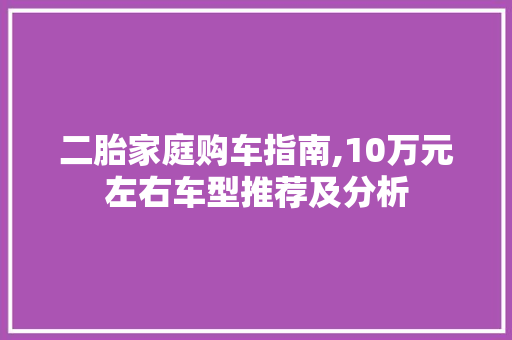 二胎家庭购车指南,10万元左右车型推荐及分析  第1张 二胎家庭购车指南,10万元左右车型推荐及分析 摩托车