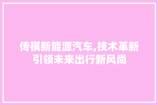 传祺新能源汽车,技术革新引领未来出行新风尚 小车配件 传祺新能源汽车,技术革新引领未来出行新风尚 第1张 传祺新能源汽车,技术革新引领未来出行新风尚 小车配件