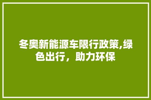 冬奥新能源车限行政策,绿色出行,助力环保 热门车 冬奥新能源车限行政策,绿色出行,助力环保 第1张 冬奥新能源车限行政策,绿色出行,助力环保 热门车
