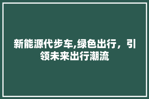 新能源代步车,绿色出行，引领未来出行潮流  第1张 新能源代步车,绿色出行，引领未来出行潮流 热门车