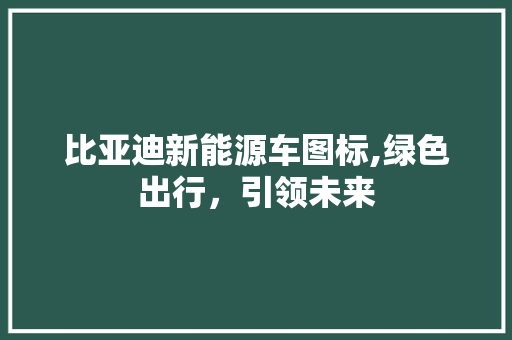 比亚迪新能源车图标,绿色出行,引领未来 小车配件 比亚迪新能源车图标,绿色出行,引领未来 第1张 比亚迪新能源车图标,绿色出行,引领未来 小车配件