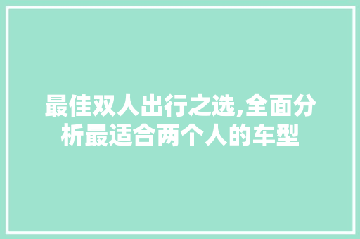 最佳双人出行之选,全面分析最适合两个人的车型  第1张 最佳双人出行之选,全面分析最适合两个人的车型 汽车配件