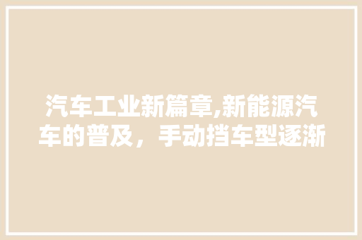 汽车工业新篇章,新能源汽车的普及,手动挡车型逐渐退出历史舞台 汽车维修 汽车工业新篇章,新能源汽车的普及,手动挡车型逐渐退出历史舞台 第1张 汽车工业新篇章,新能源汽车的普及,手动挡车型逐渐退出历史舞台 汽车维修