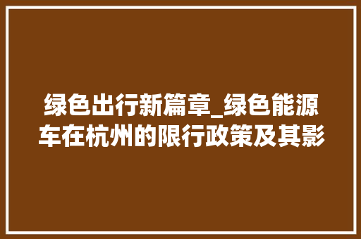 绿色出行新篇章_绿色能源车在杭州的限行政策及其影响  第1张 绿色出行新篇章_绿色能源车在杭州的限行政策及其影响 电车维修