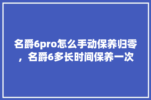 名爵6pro怎么手动保养归零，名爵6多长时间保养一次。  第1张 名爵6pro怎么手动保养归零，名爵6多长时间保养一次。 摩托车